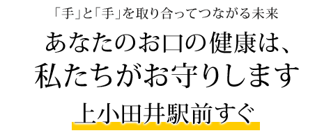 「手」と「手」を取り合ってつながる未来
あなたのお口の健康は、私たちがお守りします 上小田井駅前すぐ