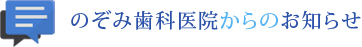 のぞみ歯科医院からのお知らせ